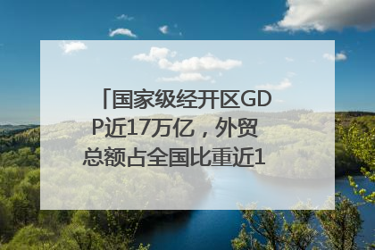 国家级经开区GDP近17万亿，外贸总额占全国比重近1/4｜数读中国