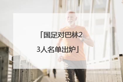 国足对巴林23人名单出炉