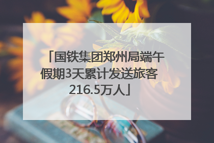 国铁集团郑州局端午假期3天累计发送旅客216.5万人