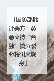 国防部批评美方：怂恿支持“台独”搞分裂必将引火烧身