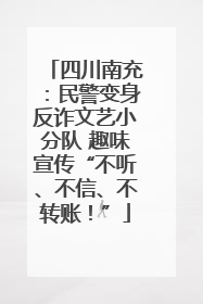 四川南充：民警变身反诈文艺小分队 趣味宣传“不听、不信、不转账！”