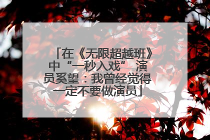 在《无限超越班》中“一秒入戏” 演员奚望：我曾经觉得一定不要做演员