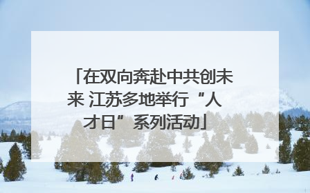 在双向奔赴中共创未来 江苏多地举行“人才日”系列活动