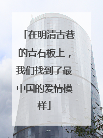 在明清古巷的青石板上，我们找到了最中国的爱情模样