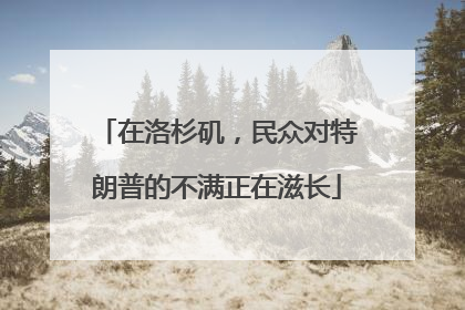 在洛杉矶，民众对特朗普的不满正在滋长