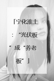 宁化淮土：“光伏板”成“养老板”