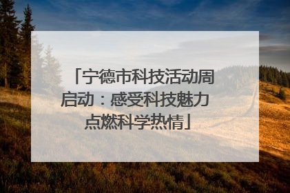 宁德市科技活动周启动：感受科技魅力 点燃科学热情
