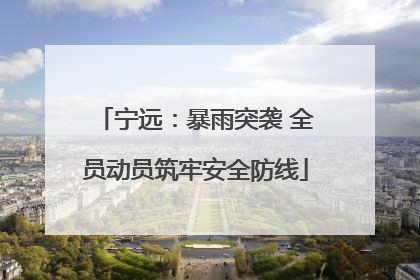 宁远：暴雨突袭 全员动员筑牢安全防线