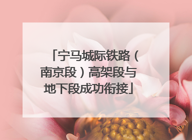 宁马城际铁路（南京段）高架段与地下段成功衔接