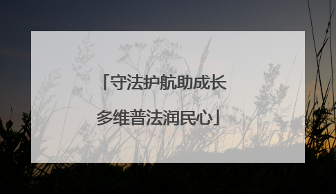 守法护航助成长 多维普法润民心