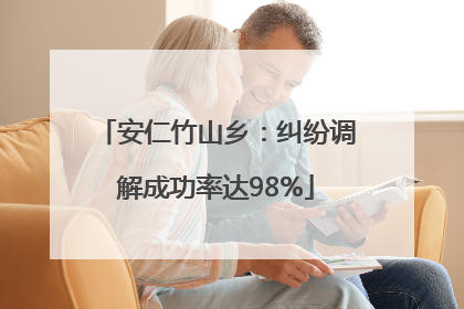 安仁竹山乡：纠纷调解成功率达98%