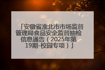 安徽省淮北市市场监督管理局食品安全监督抽检信息通告（2025年第19期-校园专项）