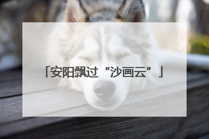 安阳飘过“沙画云”