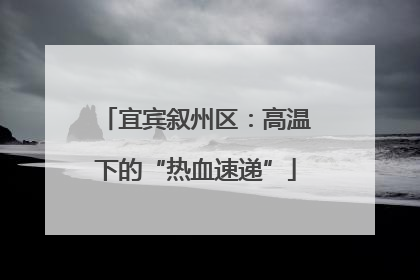 宜宾叙州区：高温下的“热血速递”