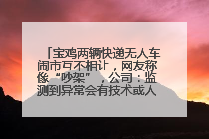 宝鸡两辆快递无人车闹市互不相让，网友称像“吵架”，公司：监测到异常会有技术或人为干预处置