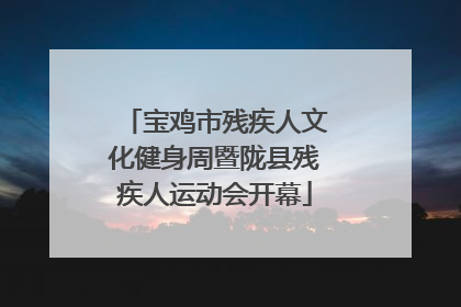 宝鸡市残疾人文化健身周暨陇县残疾人运动会开幕