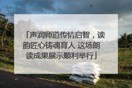 声润师道传情启智，读韵匠心铸魂育人 这场朗读成果展示顺利举行