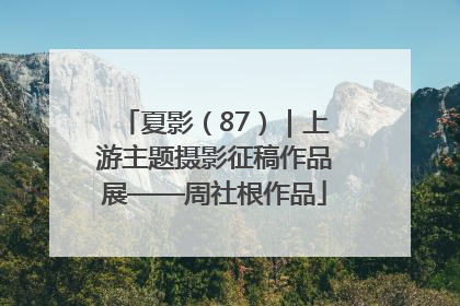 夏影（87）｜上游主题摄影征稿作品展——周社根作品