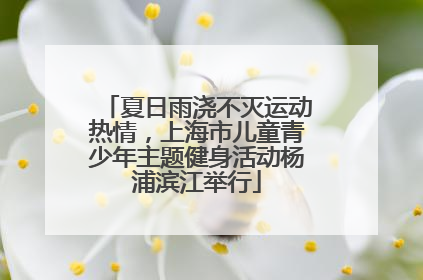 夏日雨浇不灭运动热情，上海市儿童青少年主题健身活动杨浦滨江举行