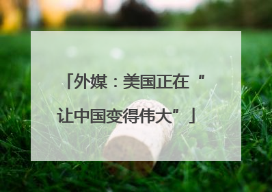外媒：美国正在“让中国变得伟大”