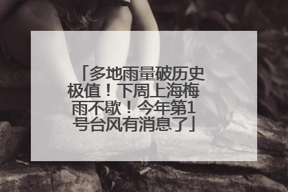 多地雨量破历史极值！下周上海梅雨不歇！今年第1号台风有消息了
