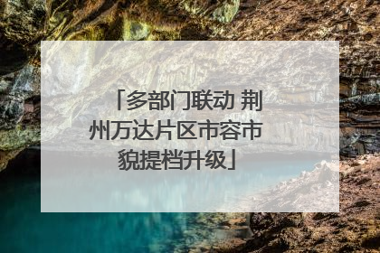 多部门联动 荆州万达片区市容市貌提档升级