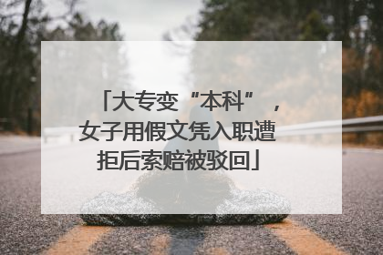大专变“本科”，女子用假文凭入职遭拒后索赔被驳回