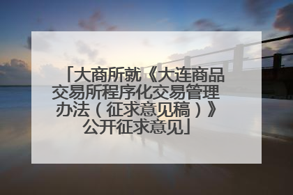 大商所就《大连商品交易所程序化交易管理办法（征求意见稿）》公开征求意见