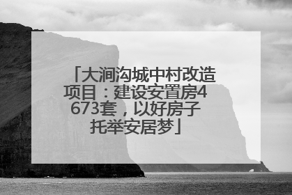大涧沟城中村改造项目：建设安置房4673套，以好房子托举安居梦