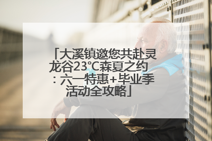 大溪镇邀您共赴灵龙谷23℃森夏之约：六一特惠+毕业季活动全攻略