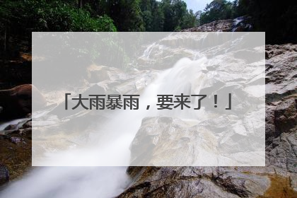 大雨暴雨，要来了！