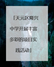 天元区隆兴中学开展丰富多彩的项目实践活动
