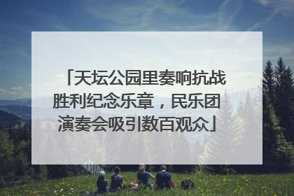 天坛公园里奏响抗战胜利纪念乐章，民乐团演奏会吸引数百观众