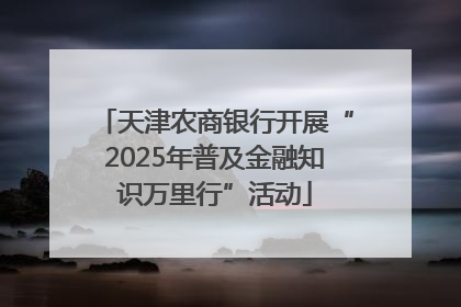 天津农商银行开展“2025年普及金融知识万里行”活动