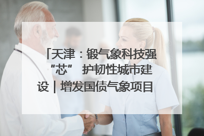 天津：锻气象科技强“芯” 护韧性城市建设｜增发国债气象项目落地见效系列报道