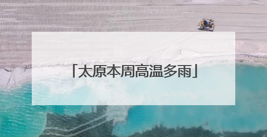 太原本周高温多雨