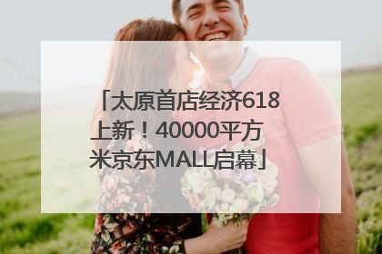 太原首店经济618上新！40000平方米京东MALL启幕