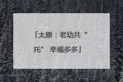 太原：老幼共“托” 幸福多多