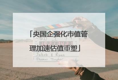 央国企强化市值管理加速估值重塑