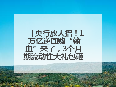 央行放大招！1 万亿逆回购“输血”来了，3个月期流动性大礼包砸向市场！