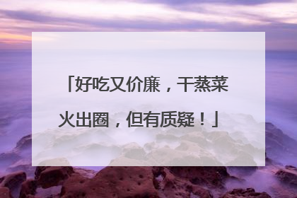 好吃又价廉，干蒸菜火出圈，但有质疑！