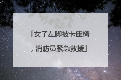 女子左脚被卡座椅，消防员紧急救援