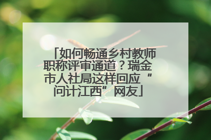 如何畅通乡村教师职称评审通道？瑞金市人社局这样回应“问计江西”网友