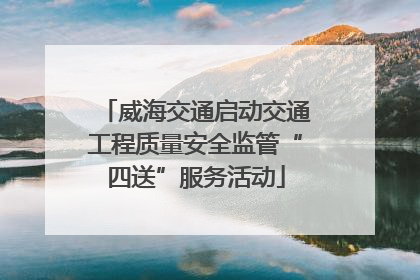 威海交通启动交通工程质量安全监管“四送”服务活动
