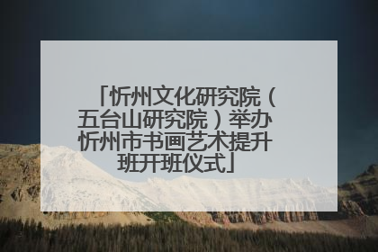 忻州文化研究院（五台山研究院）举办忻州市书画艺术提升班开班仪式
