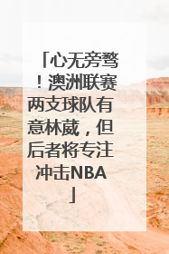 心无旁骛！澳洲联赛两支球队有意林葳，但后者将专注冲击NBA