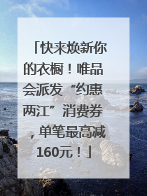 快来焕新你的衣橱！唯品会派发“约惠两江”消费券，单笔最高减160元！