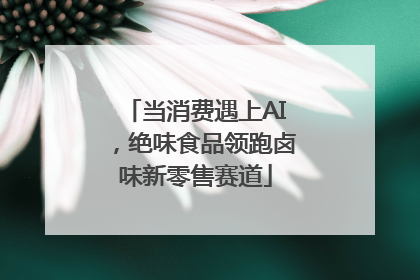 当消费遇上AI，绝味食品领跑卤味新零售赛道