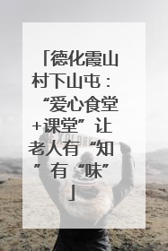 德化霞山村下山屯：“爱心食堂+课堂”让老人有“知”有“味”