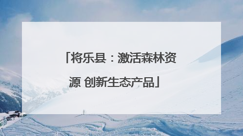 将乐县：激活森林资源 创新生态产品